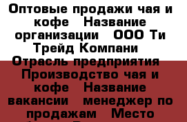 Оптовые продажи чая и кофе › Название организации ­ ООО Ти Трейд Компани › Отрасль предприятия ­ Производство чая и кофе › Название вакансии ­ менеджер по продажам › Место работы ­ Раздельная,35 › Подчинение ­ Сотрудничает с директором отдела продаж › Процент ­ 10 › База расчета процента ­ от сделки › Возраст от ­ 20 › Возраст до ­ 55 - Краснодарский край, Краснодар г. Работа » Вакансии   